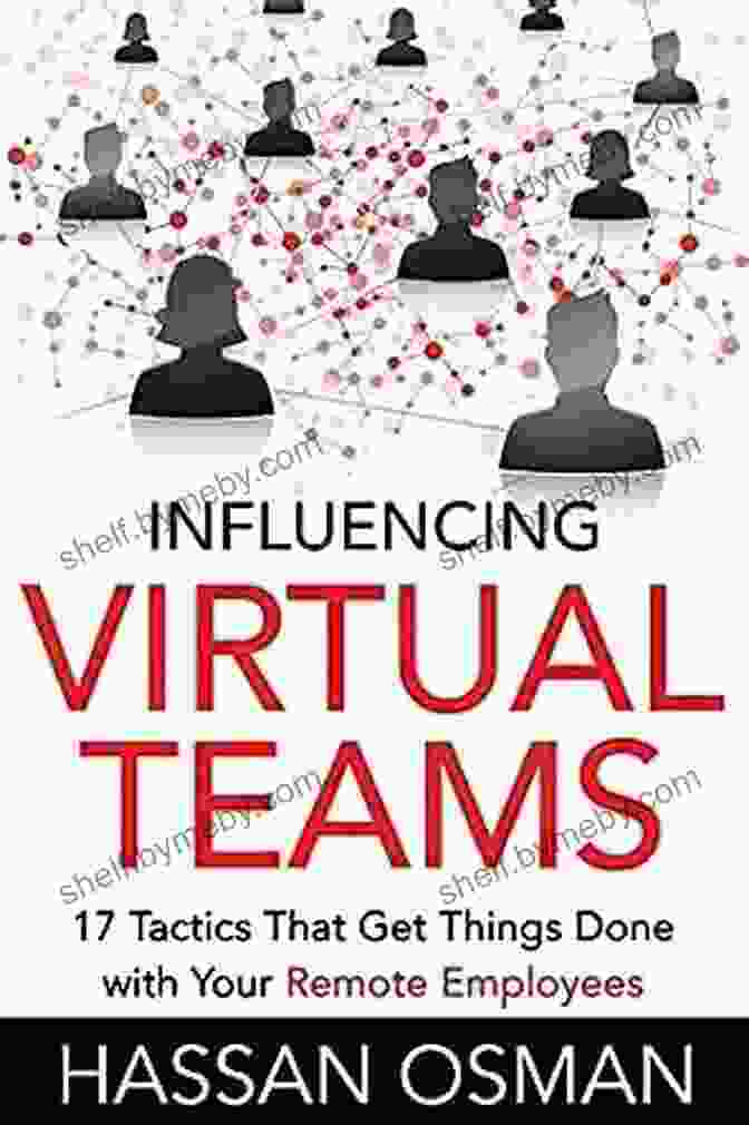 17 Tactics That Get Things Done With Your Remote Employees Influencing Virtual Teams: 17 Tactics That Get Things Done With Your Remote Employees