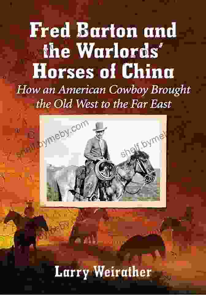 Fred Barton And The Warlords' Horses Of China Book Cover Fred Barton And The Warlords Horses Of China: How An American Cowboy Brought The Old West To The Far East