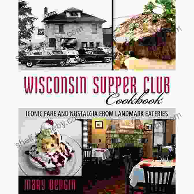 Iconic Landmark Eateries Wisconsin Supper Club Cookbook: Iconic Fare And Nostalgia From Landmark Eateries