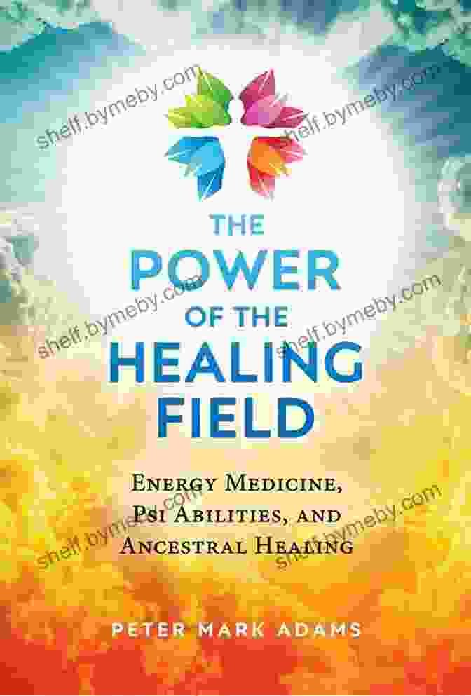 Image Of A Person Practicing Energy Medicine, Psi Abilities, And Ancestral Healing Simultaneously The Power Of The Healing Field: Energy Medicine Psi Abilities And Ancestral Healing