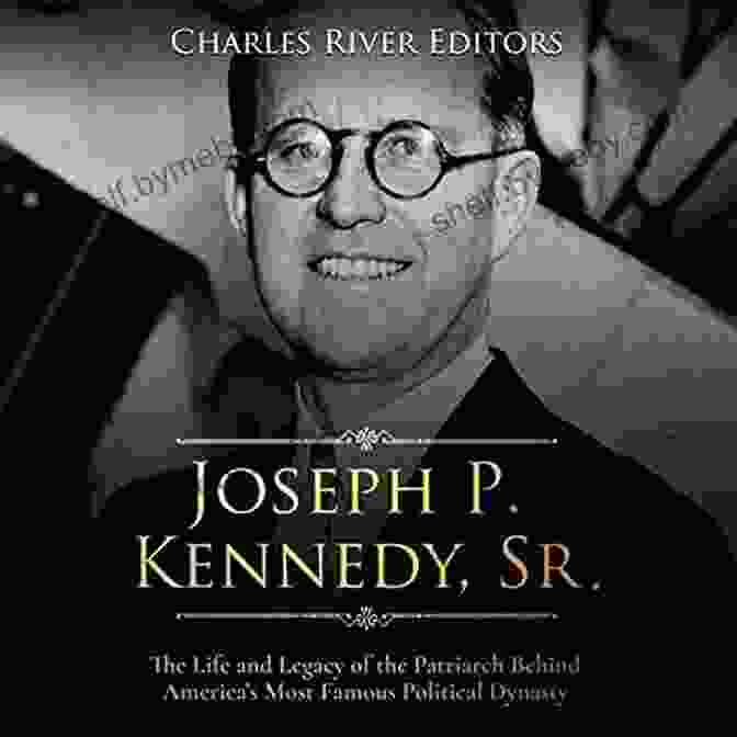 Joseph Kennedy, Patriarch Of The Kennedy Political Dynasty The Sins Of The Father: Joseph P Kennedy And The Dynasty He Founded