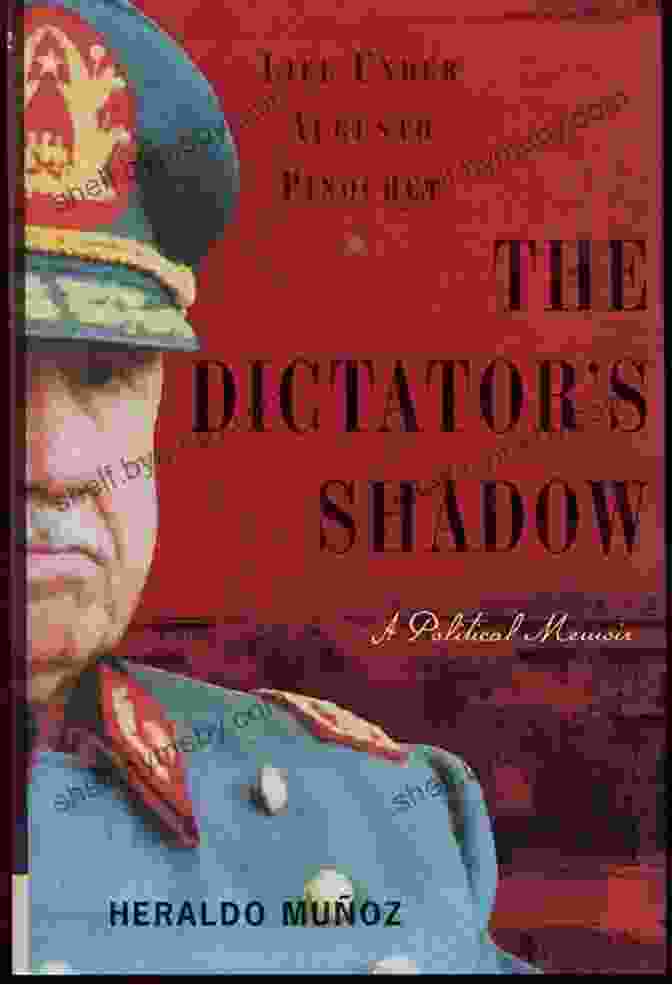 The Dictator: Shadow Life Under Augusto Pinochet The Dictator S Shadow: Life Under Augusto Pinochet