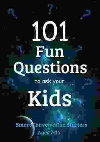 101 Fun Questions to Ask Your Kids: Smart Silly Conversation Starters for Ages 7 14