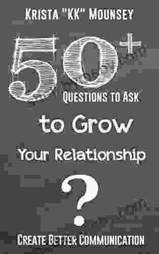 50+ Questions To Ask To Grow Your Relationship: Create Better Communication