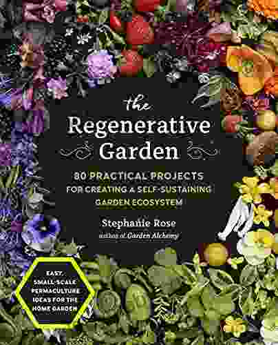 The Regenerative Garden: 80 Practical Projects For Creating A Self Sustaining Garden Ecosystem