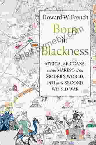 Born In Blackness: Africa Africans And The Making Of The Modern World 1471 To The Second World War