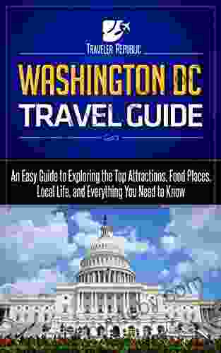 Washington DC Travel Guide: An Easy Guide To Exploring The Top Attractions Food Places Local Life And Everything You Need To Know (Traveler Republic)