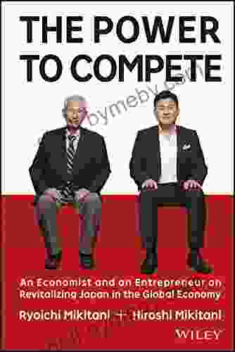 The Power To Compete: An Economist And An Entrepreneur On Revitalizing Japan In The Global Economy