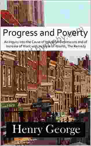 Progress and Poverty: An Inquiry into the Cause of Industrial Depressions and of Increase of Want with Increase of Wealth The Remedy