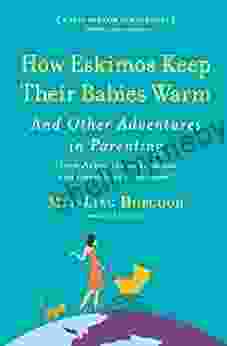 How Eskimos Keep Their Babies Warm: And Other Adventures In Parenting (from Argentina To Tanzania And Everywhere In Between)