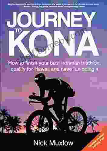 Journey To Kona: How To Finish Your Best Ironman Triathlon Qualify For Hawaii And Have Fun Doing It