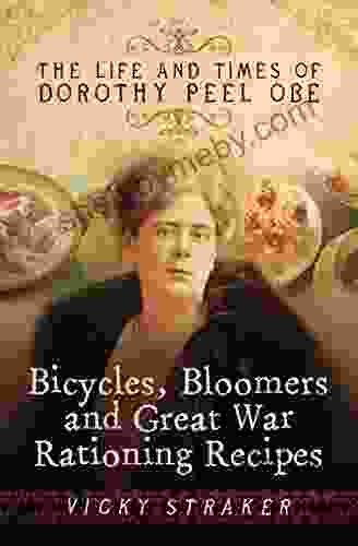 Bicycles Bloomers And Great War Rationing Recipes: The Life And Times Of Dorothy Peel OBE