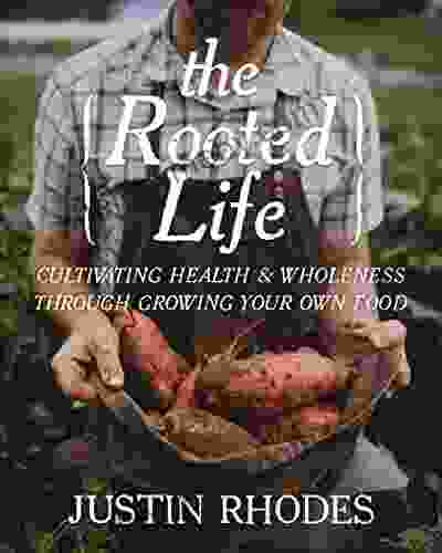 The Rooted Life: Cultivating Health And Wholeness Through Growing Your Own Food