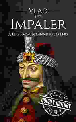 Vlad The Impaler: A Life From Beginning To End (Medieval History)