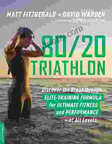 80/20 Triathlon: Discover The Breakthrough Elite Training Formula For Ultimate Fitness And Performance At All Levels