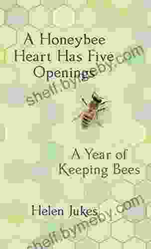 A Honeybee Heart Has Five Openings: A Year Of Keeping Bees