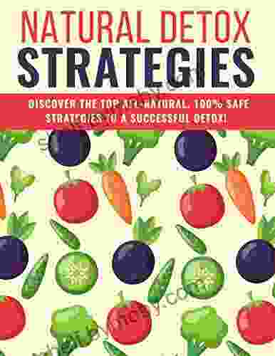 Natural Detox Strategies: Discover The Top All Natural 100% Safe Strategies To A Successfull Detox