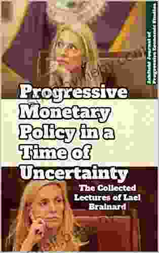 Progressive Monetary Policy In A Time Of Uncertainty: The Collected Lectures Of Lael Brainard