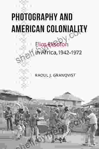 Photography And American Coloniality: Eliot Elisofon In Africa 1942 1972 (African Humanities And The Arts)