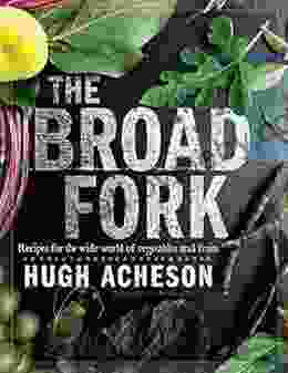 The Broad Fork: Recipes For The Wide World Of Vegetables And Fruits: A Cookbook