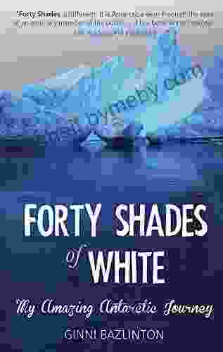 Forty Shades Of White: My Amazing Antarctic Journey