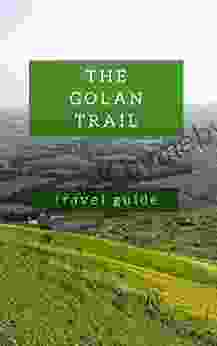 The Golan Trail Guidebook Hiking The North Of Israel: From Mount Hermon To The Sea Of Galilee