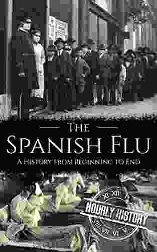 The Spanish Flu: A History From Beginning To End (Pandemic History)