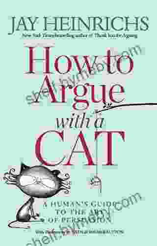 How To Argue With A Cat: A Human S Guide To The Art Of Persuasion