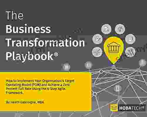 The Business Transformation Playbook: How To Implement your Organisation s Target Operating Model (TOM) and Achieve a Zero Percent Fail Rate Using the 6 Step Agile Framework