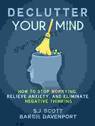 Declutter Your Mind: How To Stop Worrying Relieve Anxiety And Eliminate Negative Thinking