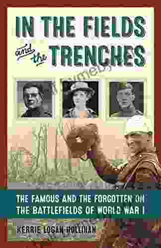 In The Fields And The Trenches: The Famous And The Forgotten On The Battlefields Of World War I