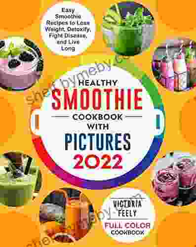 Healthy Smoothie Cookbook with Pictures: Easy Smoothie Recipes to Lose Weight Detoxify Fight Disease and Live Long (Full Color Cookbook 2024)