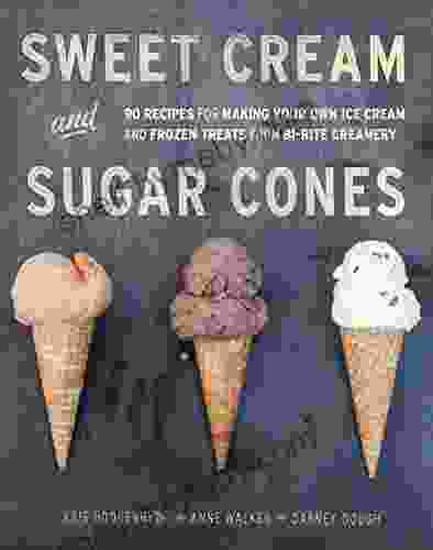 Sweet Cream And Sugar Cones: 90 Recipes For Making Your Own Ice Cream And Frozen Treats From Bi Rite Creamery A Cookbook