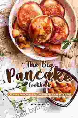 The Big Pancake Cookbook: Creative Pancakes That Are Perfect For Every Day