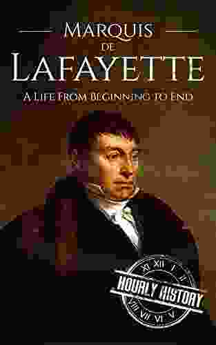 Marquis de Lafayette: A Life From Beginning to End (American Revolutionary War)