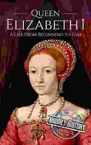 Queen Elizabeth I: A Life From Beginning To End (Biographies Of British Royalty)