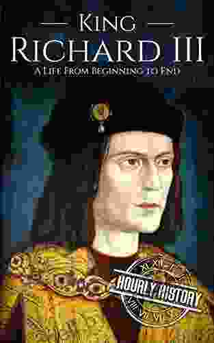 King Richard III: A Life from Beginning to End (Biographies of British Royalty)