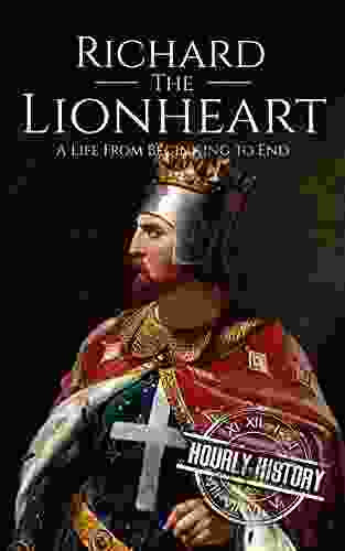 Richard The Lionheart: A Life From Beginning To End (Biographies Of British Royalty)