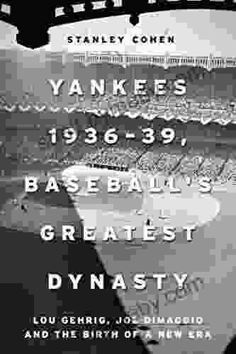 Yankees 1936 39 Baseball S Greatest Dynasty: Lou Gehrig Joe DiMaggio And The Birth Of A New Era