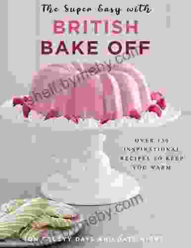 The Super Easy With British Bake Off: Over 130 Inspirational Recipes To Keep You Warm On Frosty Days And Date Night