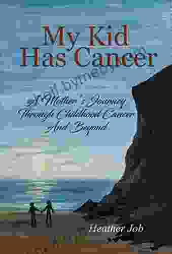 My Kid Has Cancer: A Mother s Journey Through Childhood Cancer and Beyond