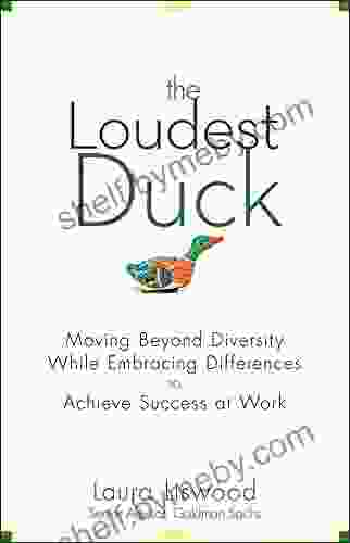 The Loudest Duck: Moving Beyond Diversity While Embracing Differences To Achieve Success At Work