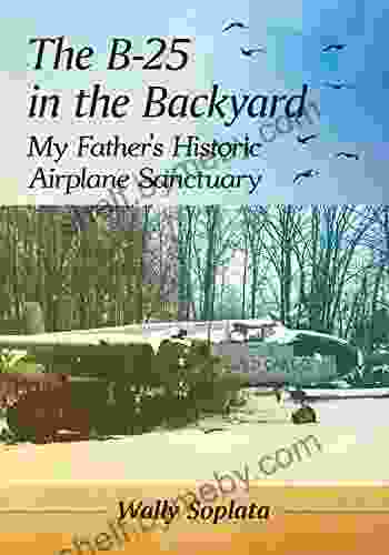 The B 25 In The Backyard: My Father S Historic Airplane Sanctuary