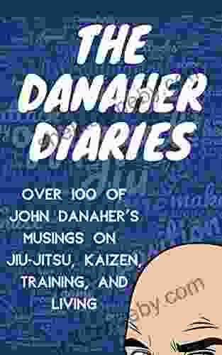 The Danaher Diaries: Over 100 Of John Danaher S Musings On Jiu Jitsu Kaizen Training And Living