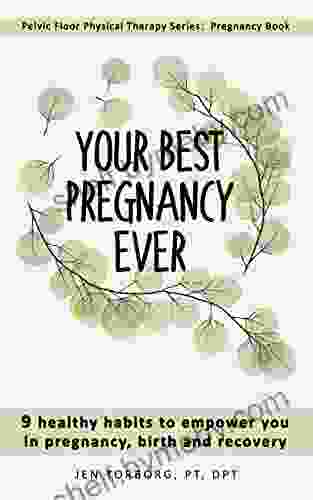 Your Best Pregnancy Ever: 9 Healthy Habits To Empower You In Pregnancy Birth And Recovery (Pelvic Floor Physical Therapy Series: Pregnancy Book)