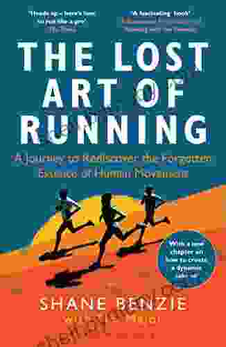 The Lost Art Of Running: A Journey To Rediscover The Forgotten Essence Of Human Movement