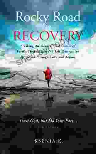 Rocky Road To Recovery: Breaking The Generational Curses Of Family Dysfunction And Self Destructive Behaviors Through Faith And Action