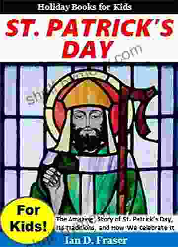 St Patrick s Day for Kids : The Amazing Story of St Patrick s Day Its Traditions and How We Celebrat It (Holiday for Kids)