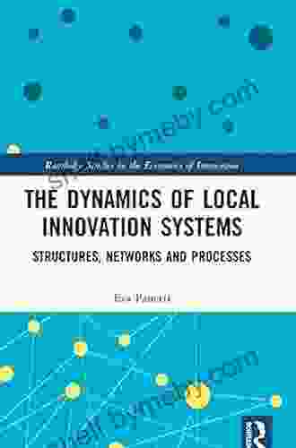 The Dynamics Of Local Innovation Systems: Structures Networks And Processes (Routledge Studies In The Economics Of Innovation)