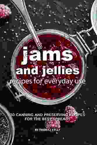 Jams And Jellies Recipes For Everyday Use: 30 Canning And Preserving Recipes For The Best Spreads